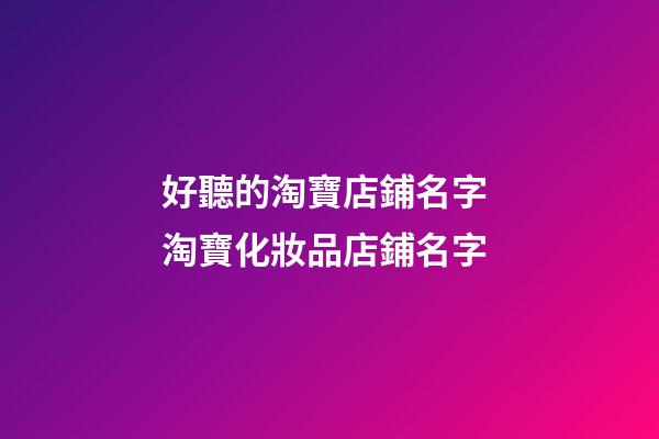 好聽的淘寶店鋪名字 淘寶化妝品店鋪名字-第1張-店鋪起名-玄機派
